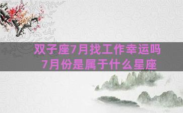 双子座7月找工作幸运吗 7月份是属于什么星座